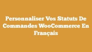 Personnaliser Vos Statuts De Commandes WooCommerce En Français
